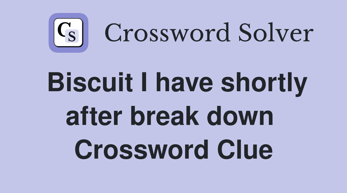 Biscuit I have shortly after break down  Crossword Clue