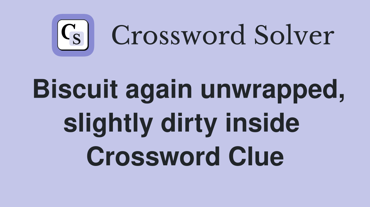 Biscuit again unwrapped, slightly dirty inside  Crossword Clue