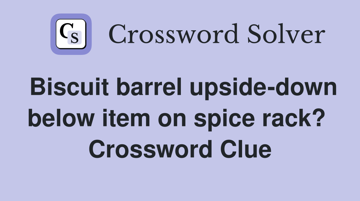 Biscuit barrel upside-down below item on spice rack?  Crossword Clue