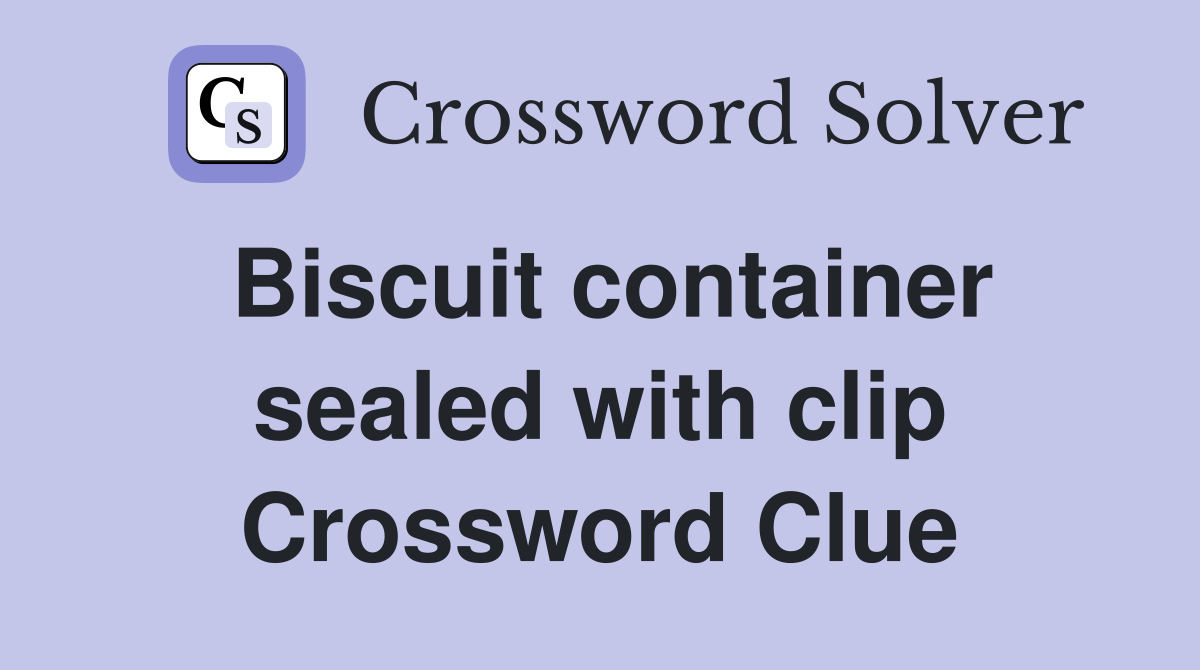 Biscuit container sealed with clip Crossword Clue