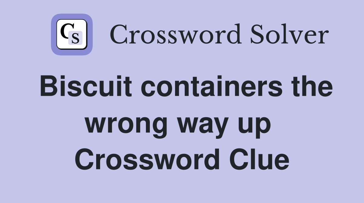 Biscuit containers the wrong way up  Crossword Clue