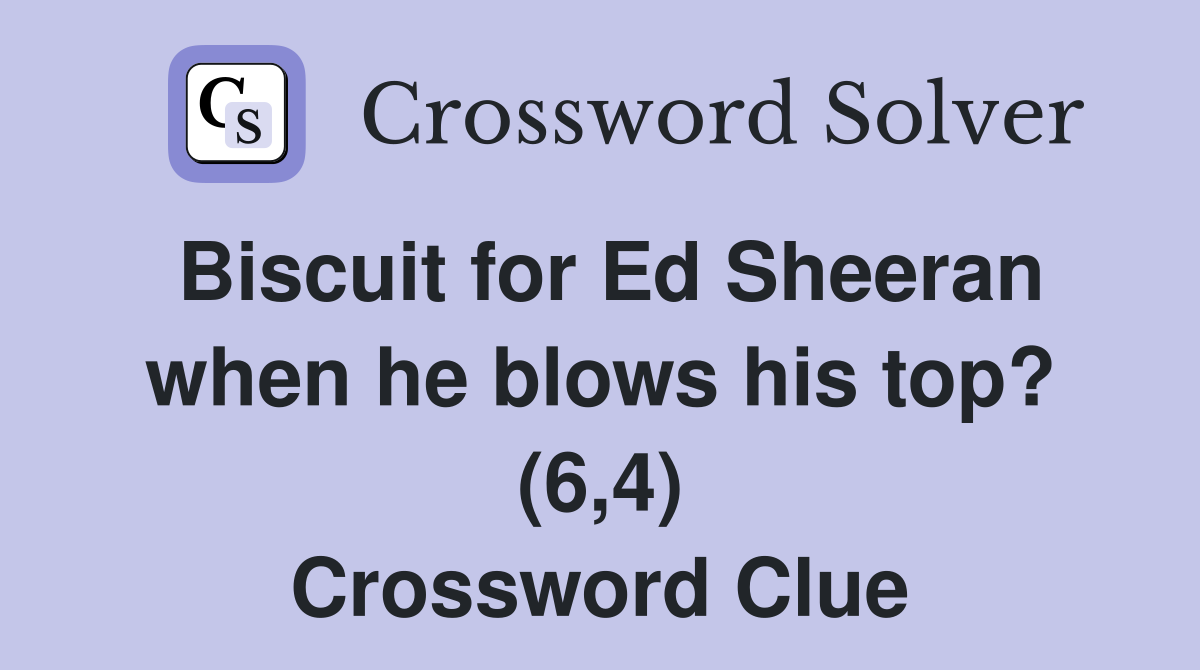 Biscuit for Ed Sheeran when he blows his top? (6,4) Crossword Clue