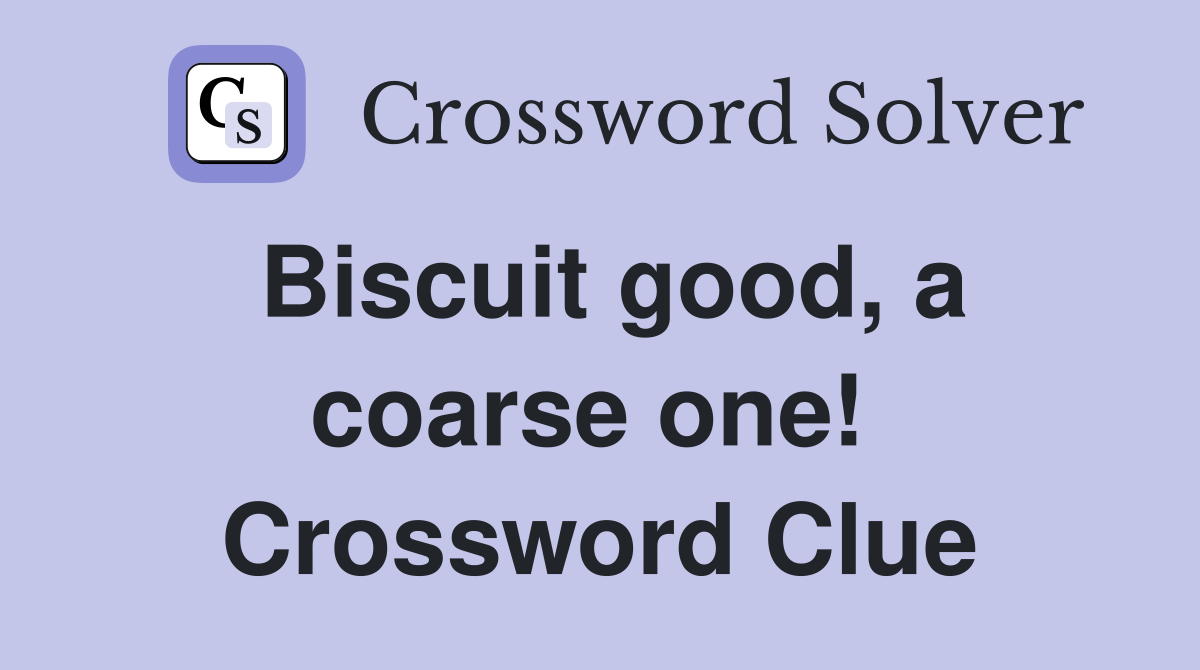 Biscuit good, a coarse one!  Crossword Clue