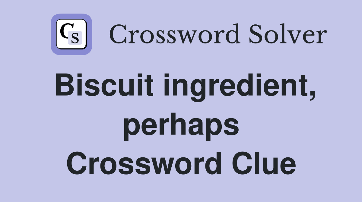 Biscuit ingredient, perhaps Crossword Clue