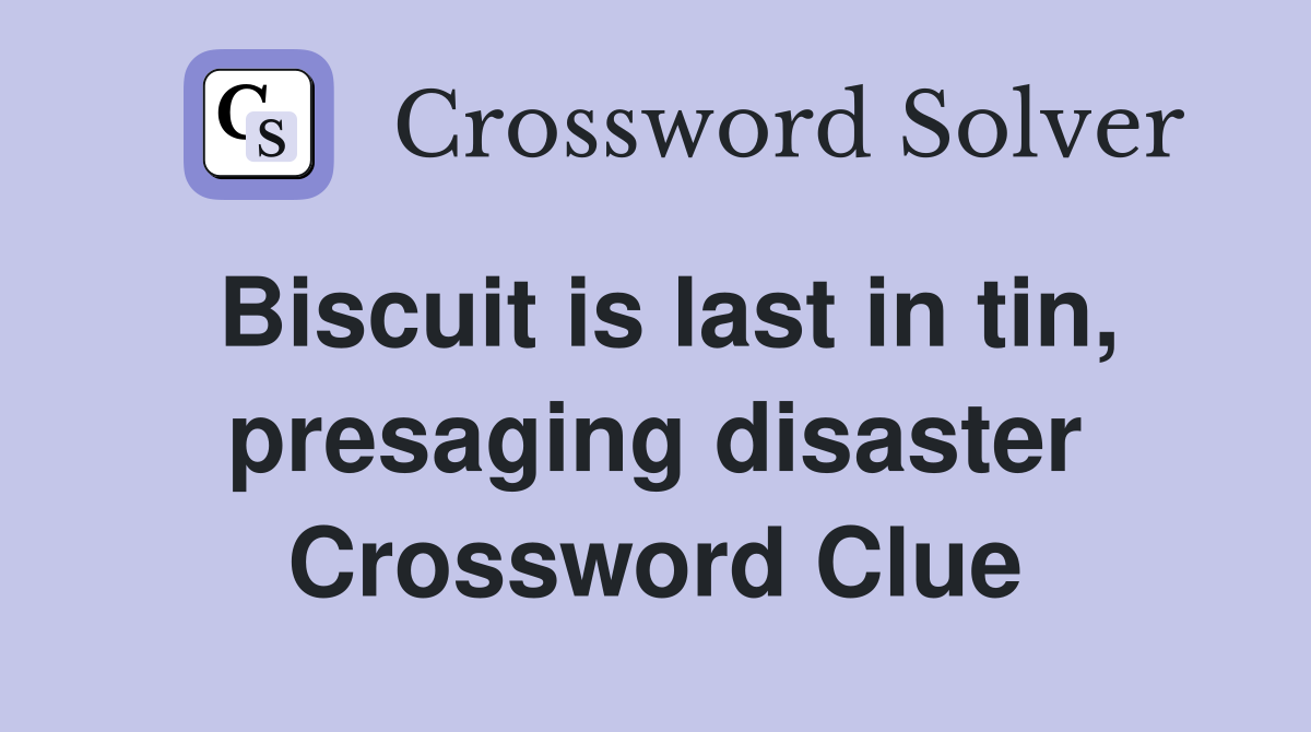 Biscuit is last in tin, presaging disaster Crossword Clue