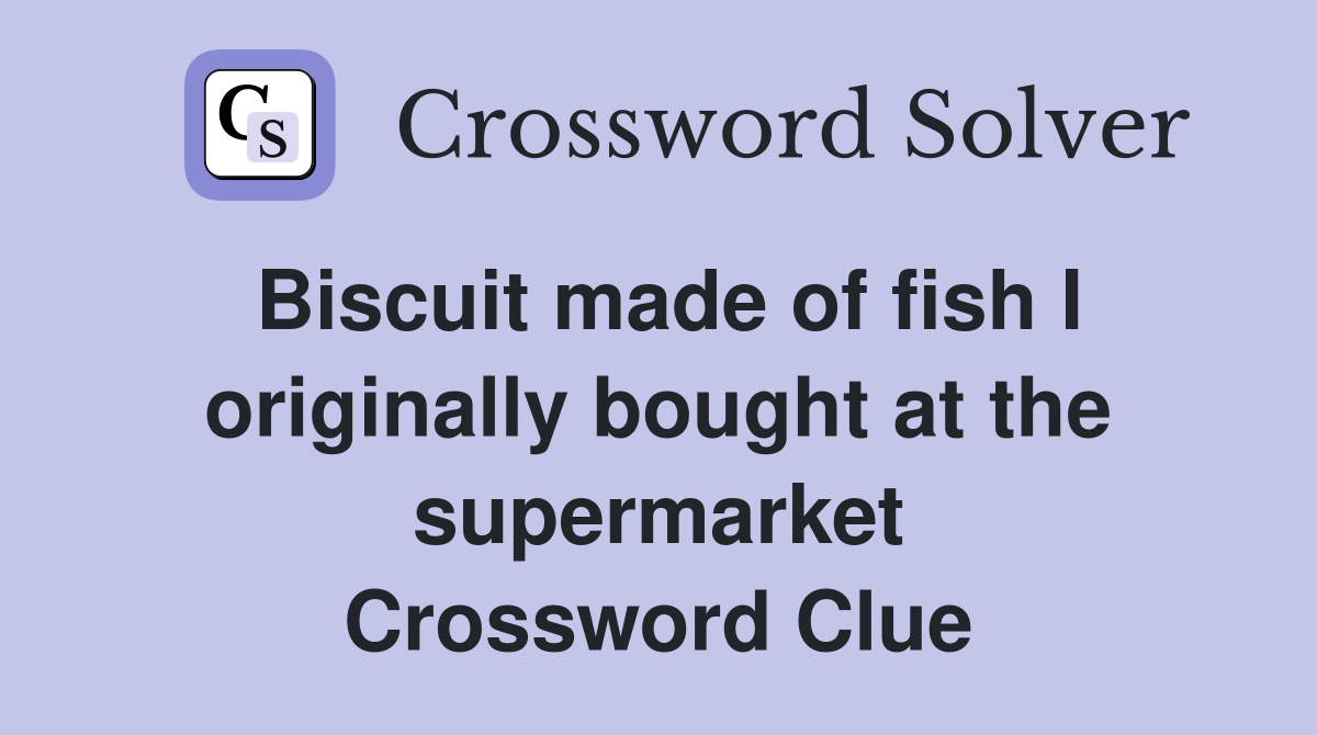 Biscuit made of fish I originally bought at the supermarket Crossword Clue
