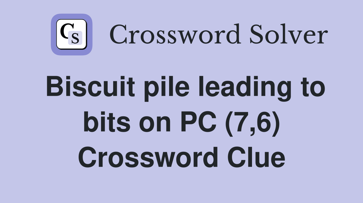 Biscuit pile leading to bits on PC (7,6) Crossword Clue