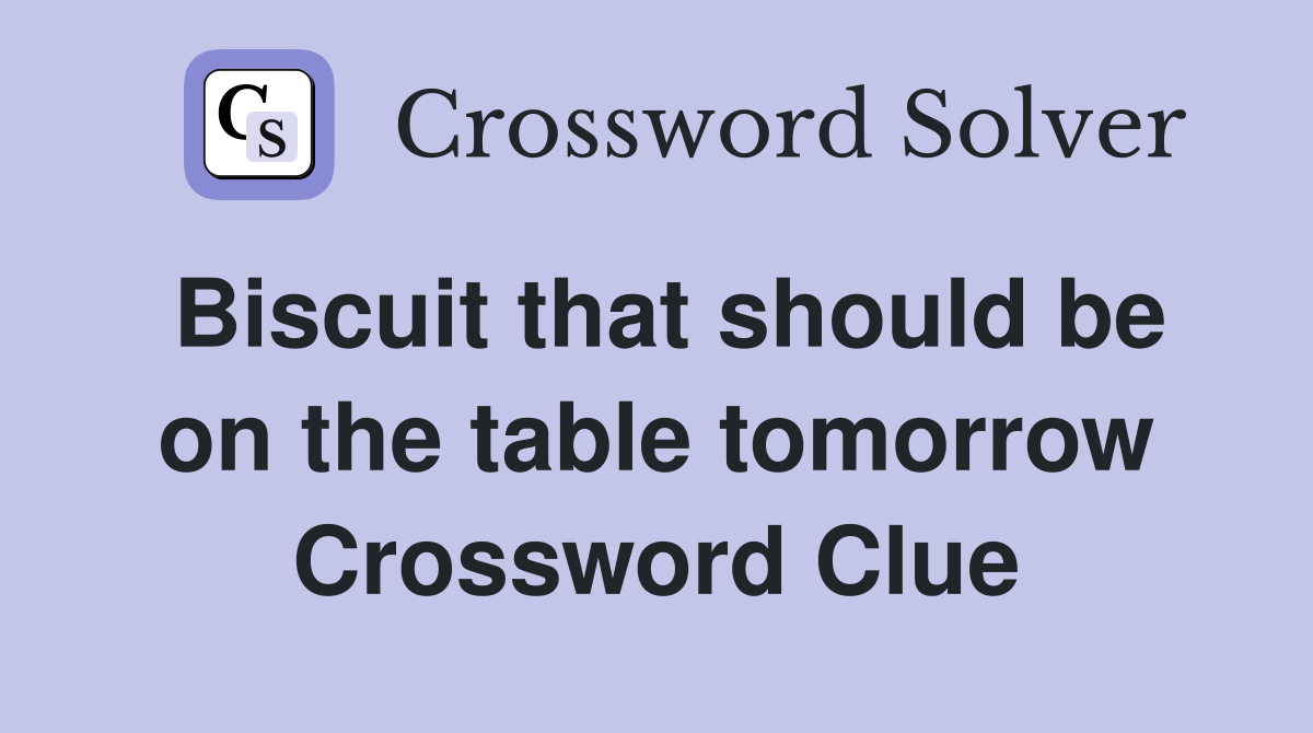 Biscuit that should be on the table tomorrow Crossword Clue