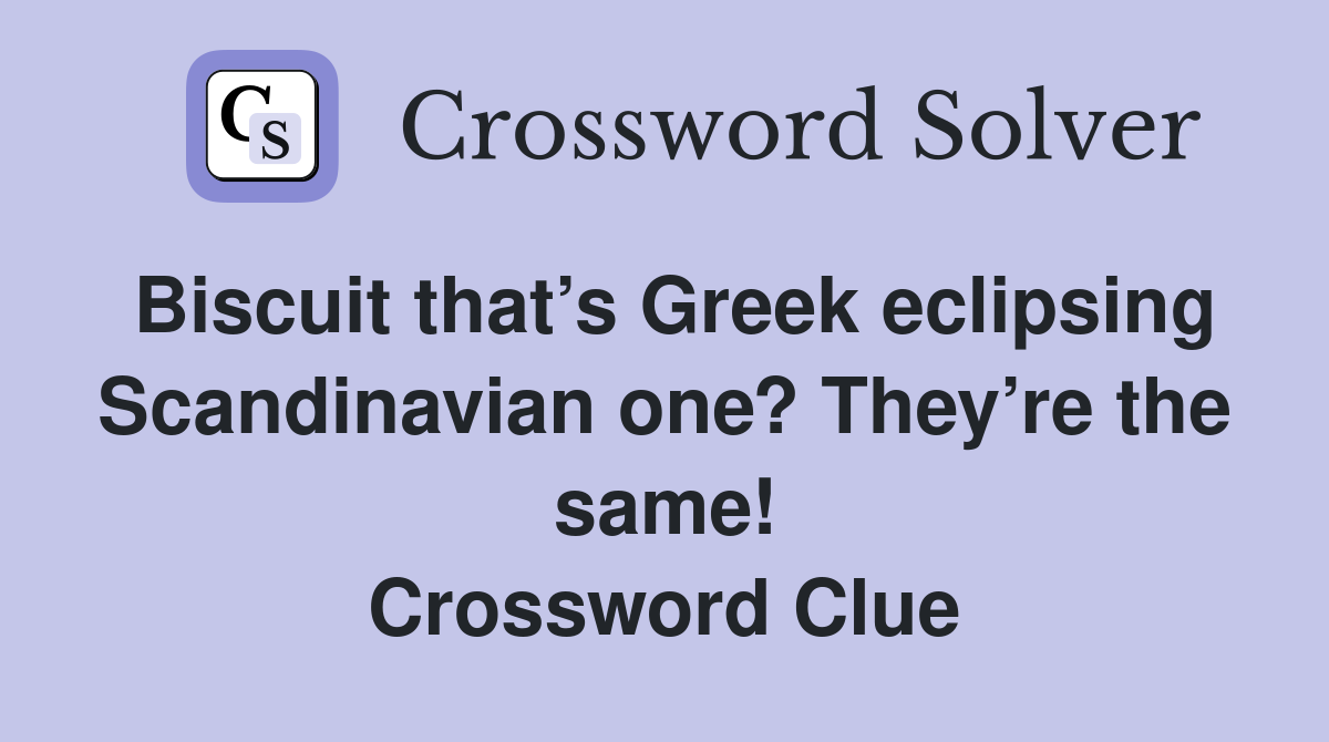 Biscuit that’s Greek eclipsing Scandinavian one? They’re the same! Crossword Clue