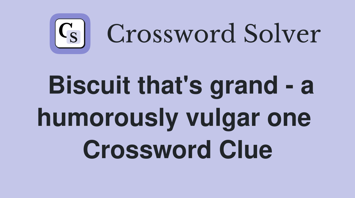 Biscuit that's grand - a humorously vulgar one  Crossword Clue