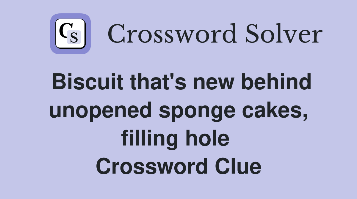 Biscuit that's new behind unopened sponge cakes, filling hole  Crossword Clue