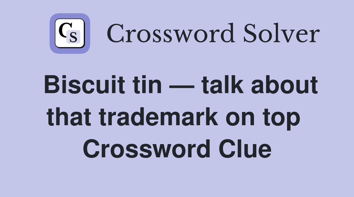 Biscuit tin — talk about that trademark on top  Crossword Clue