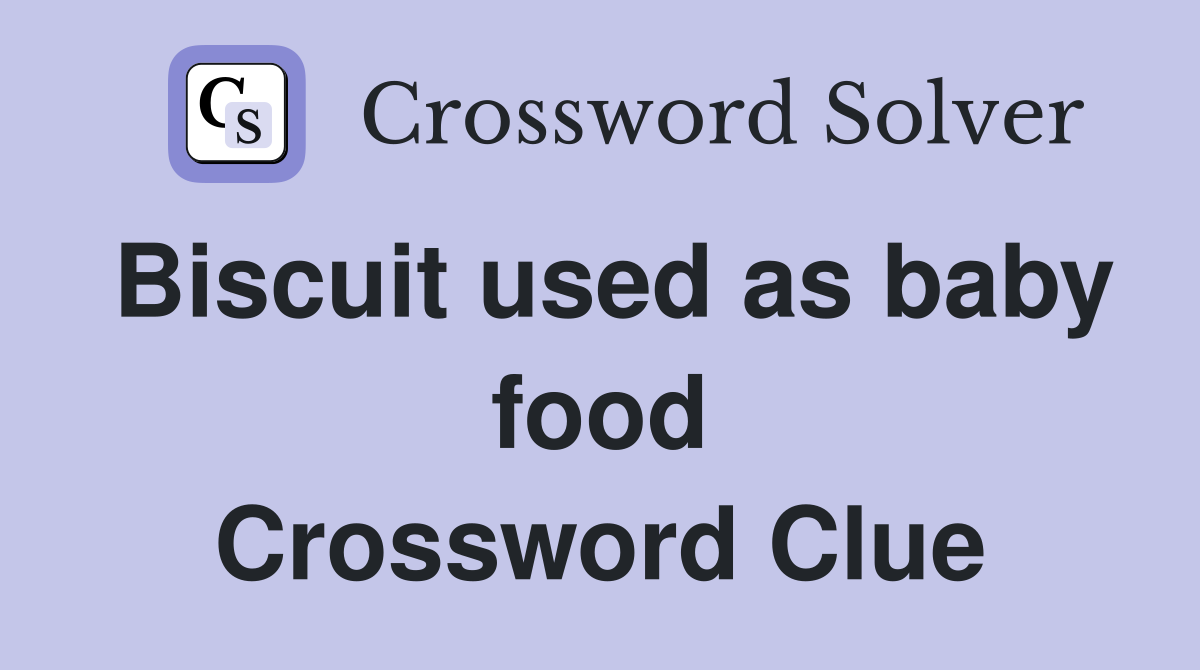 Biscuit used as baby food Crossword Clue