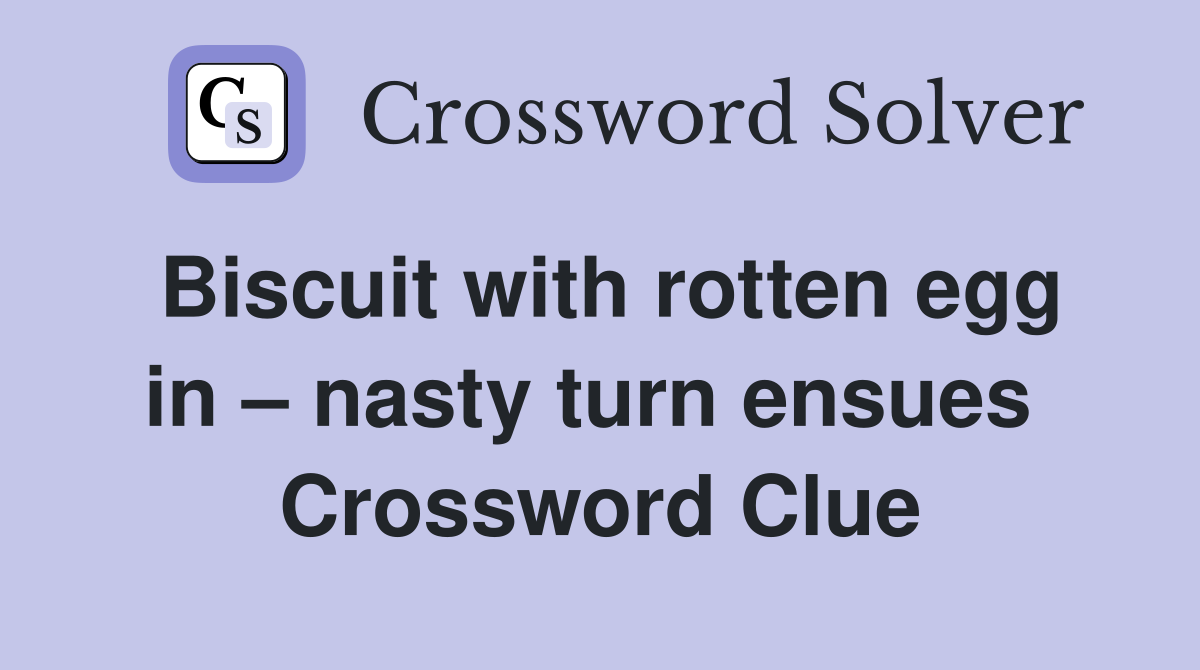 Biscuit with rotten egg in – nasty turn ensues  Crossword Clue