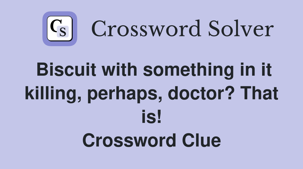 Biscuit with something in it killing, perhaps, doctor? That is! Crossword Clue