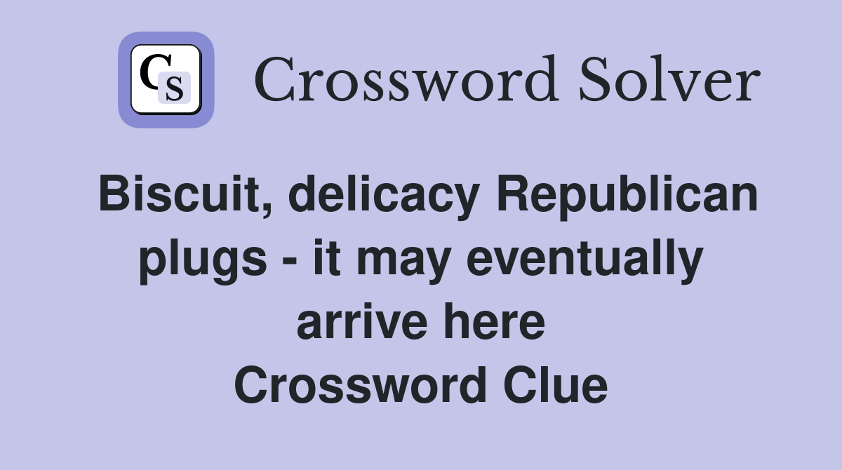 Biscuit, delicacy Republican plugs - it may eventually arrive here Crossword Clue