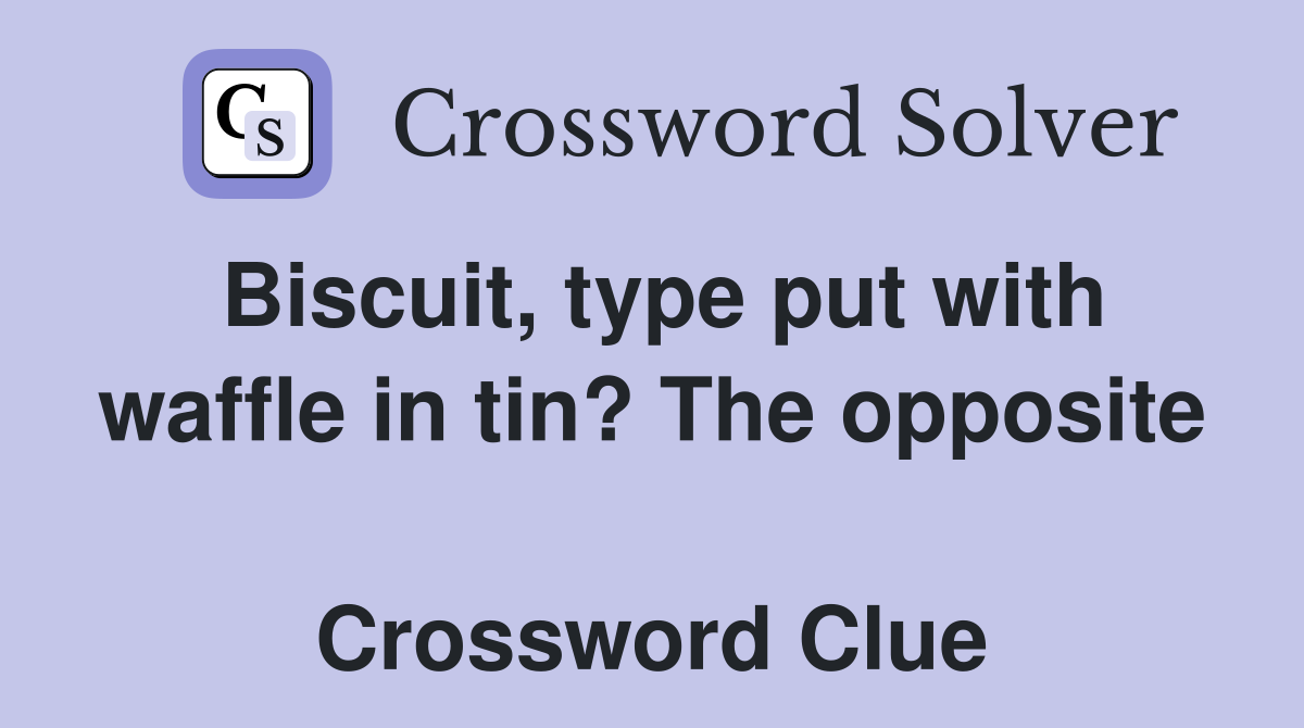 Biscuit, type put with waffle in tin? The opposite  Crossword Clue