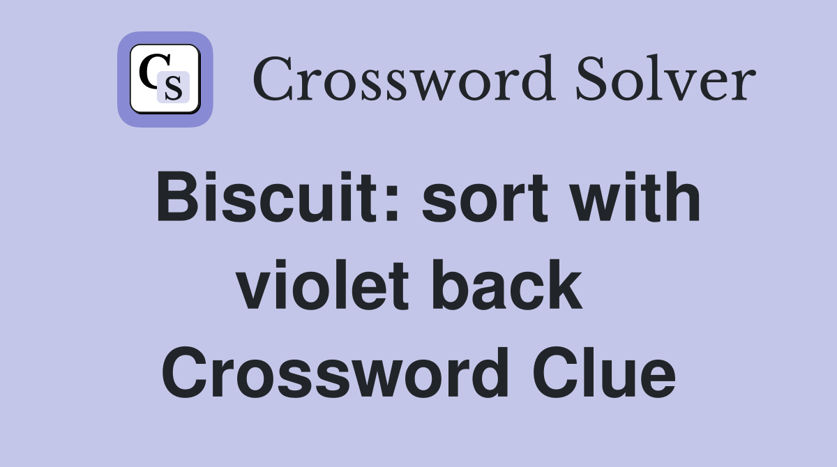 Biscuit: sort with violet back  Crossword Clue
