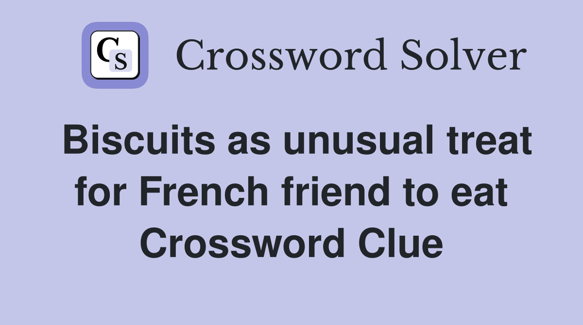 Biscuits as unusual treat for French friend to eat Crossword Clue