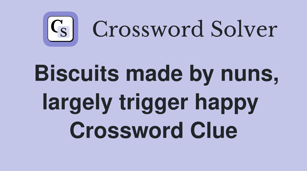 Biscuits made by nuns, largely trigger happy  Crossword Clue