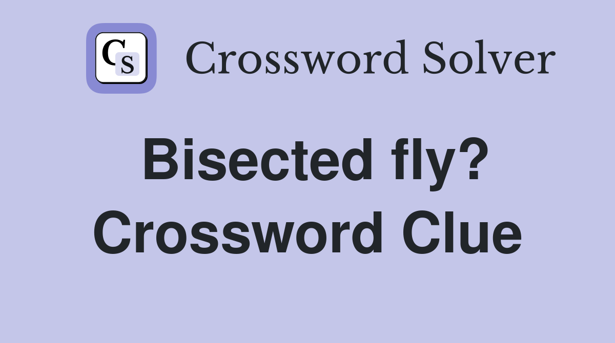 Bisected fly? Crossword Clue