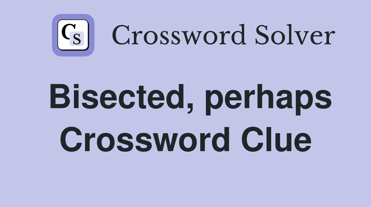 Bisected, perhaps Crossword Clue