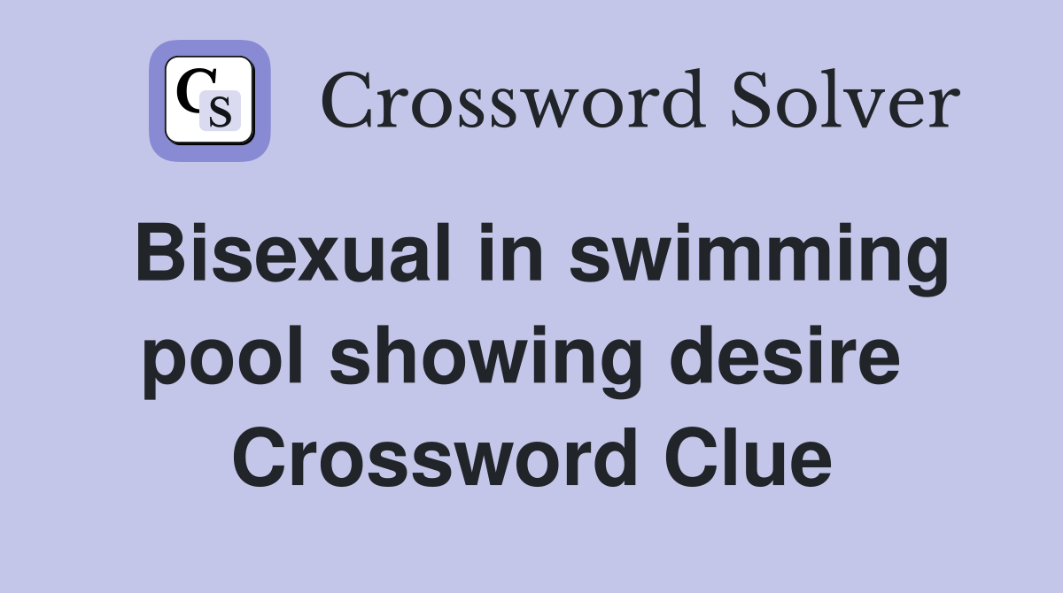 Bisexual in swimming pool showing desire  Crossword Clue