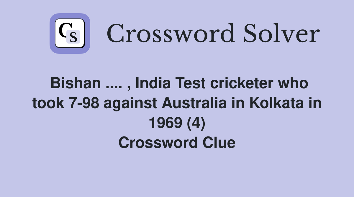 Bishan .... , India Test cricketer who took 7-98 against Australia in Kolkata in 1969 (4) Crossword Clue