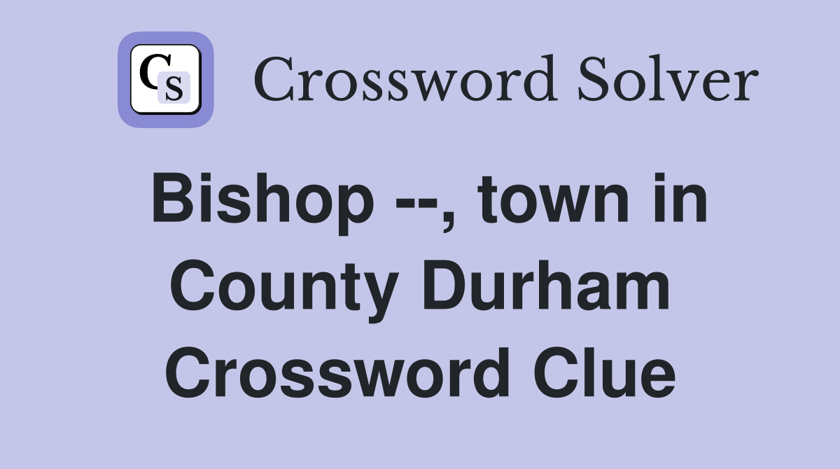 Bishop --, town in County Durham Crossword Clue
