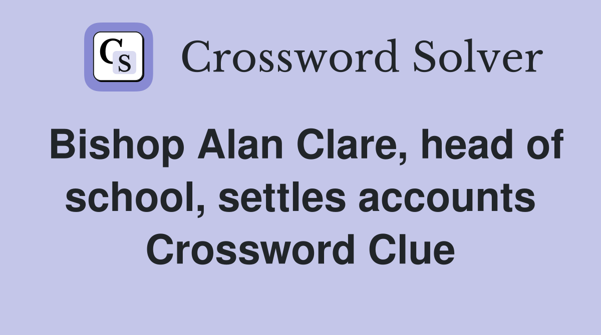 Bishop Alan Clare, head of school, settles accounts Crossword Clue