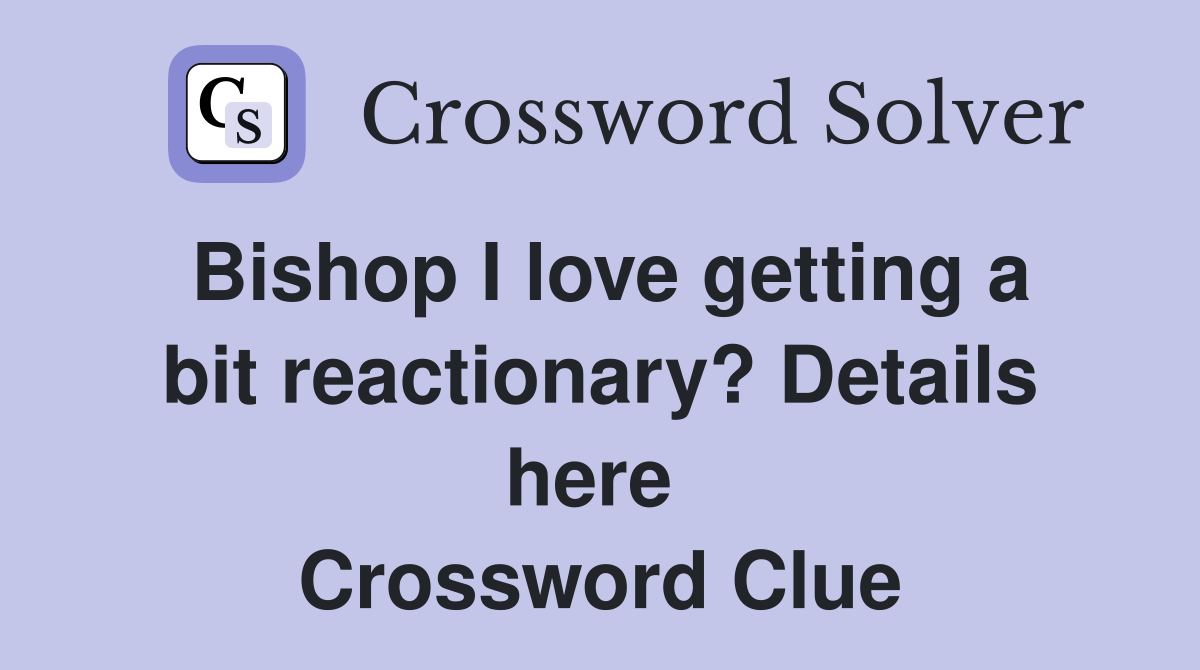 Bishop I love getting a bit reactionary? Details here  Crossword Clue