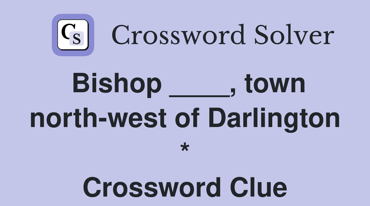 Bishop ____, town north-west of Darlington * Crossword Clue