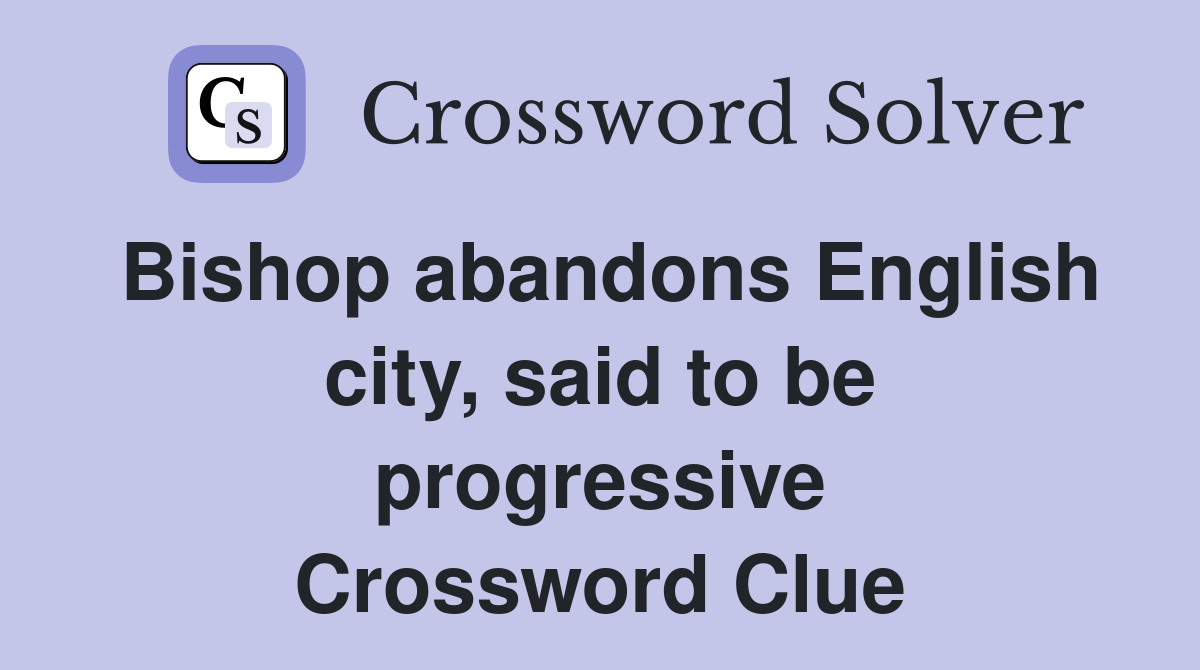 Bishop abandons English city, said to be progressive Crossword Clue