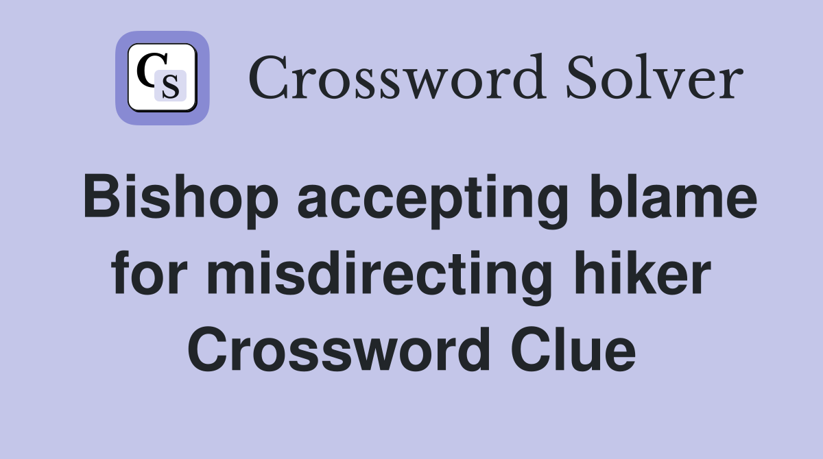 Bishop accepting blame for misdirecting hiker Crossword Clue