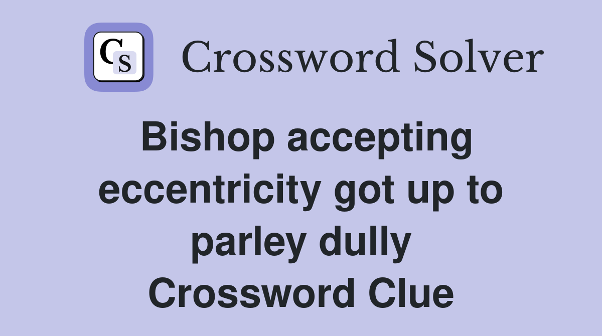 Bishop accepting eccentricity got up to parley dully Crossword Clue