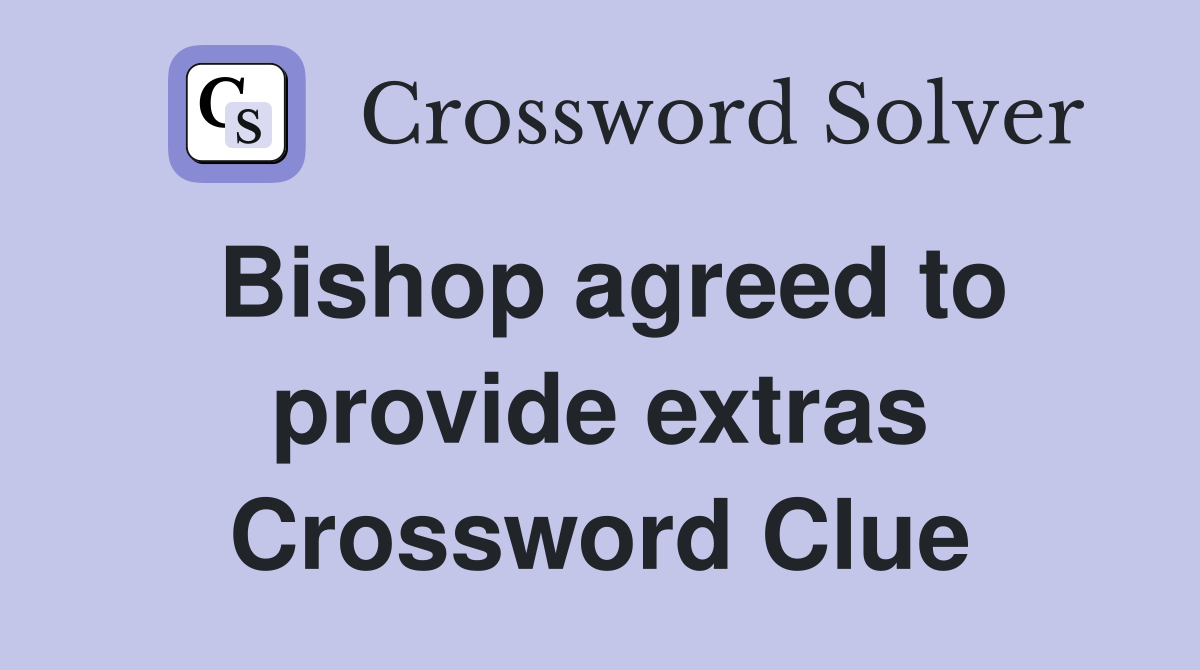 Bishop agreed to provide extras Crossword Clue