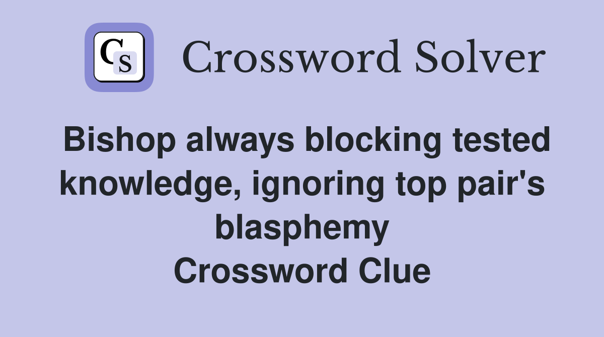 Bishop always blocking tested knowledge, ignoring top pair's blasphemy Crossword Clue