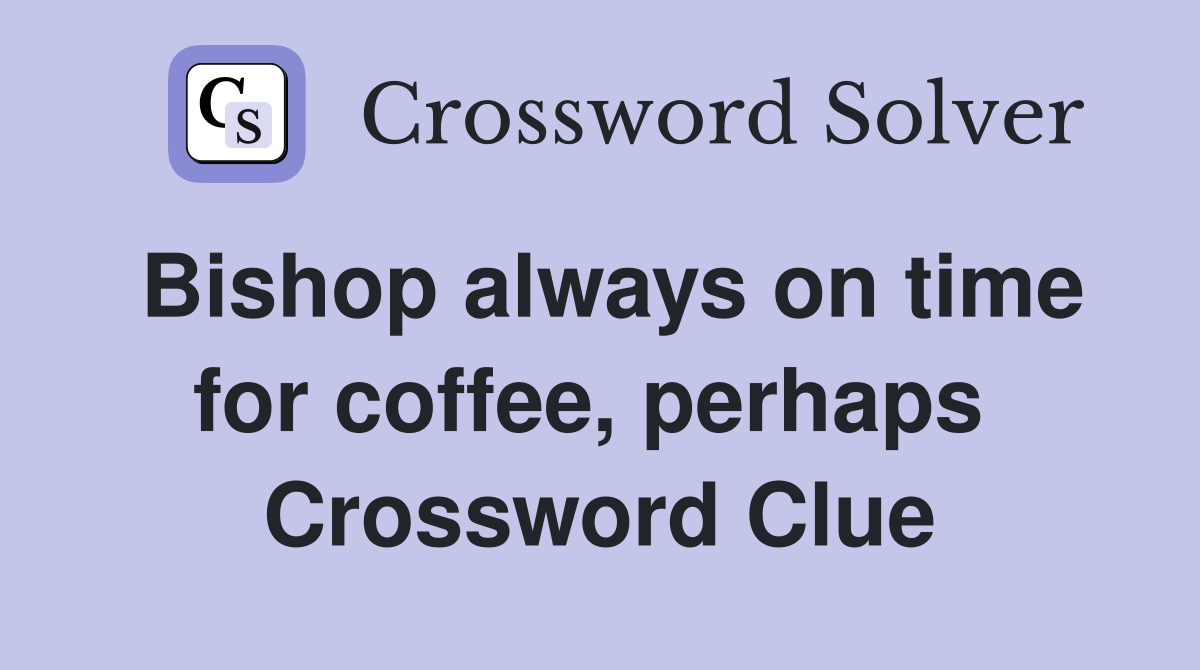 Bishop always on time for coffee, perhaps  Crossword Clue