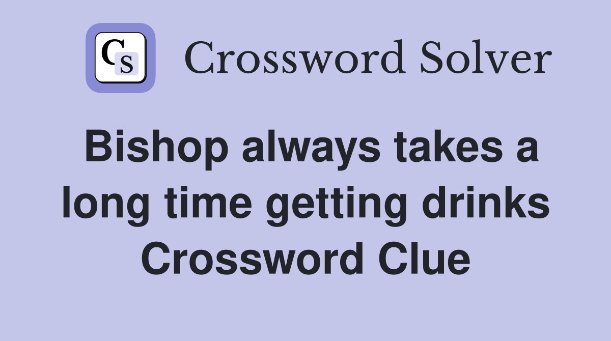 Bishop always takes a long time getting drinks Crossword Clue