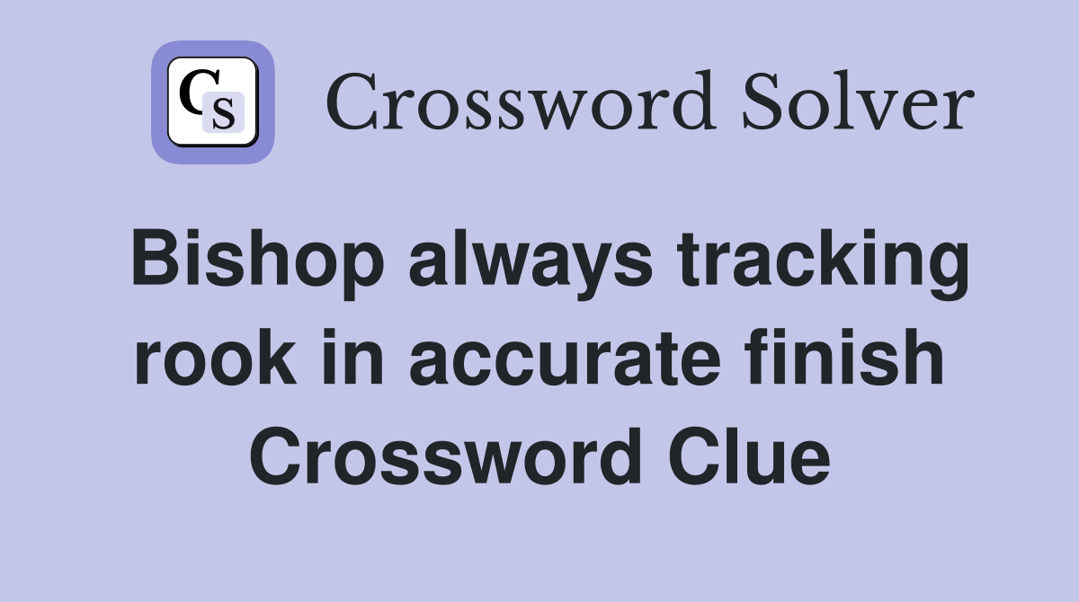 Bishop always tracking rook in accurate finish Crossword Clue