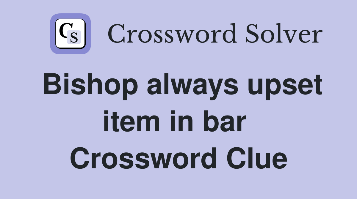 Bishop always upset item in bar  Crossword Clue