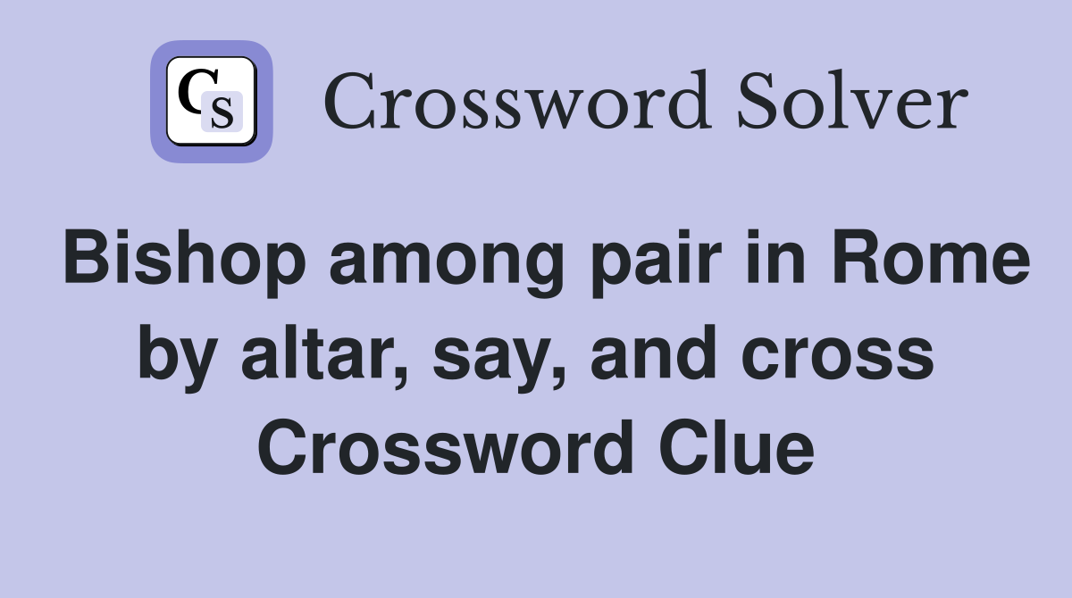 Bishop among pair in Rome by altar, say, and cross Crossword Clue