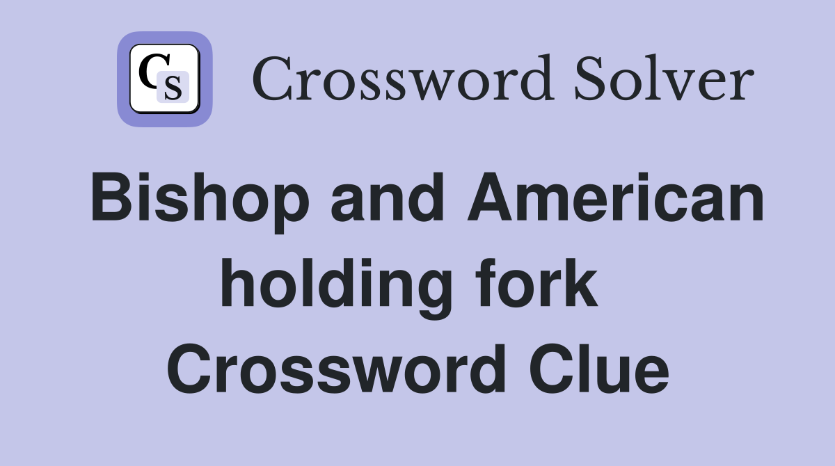 Bishop and American holding fork  Crossword Clue