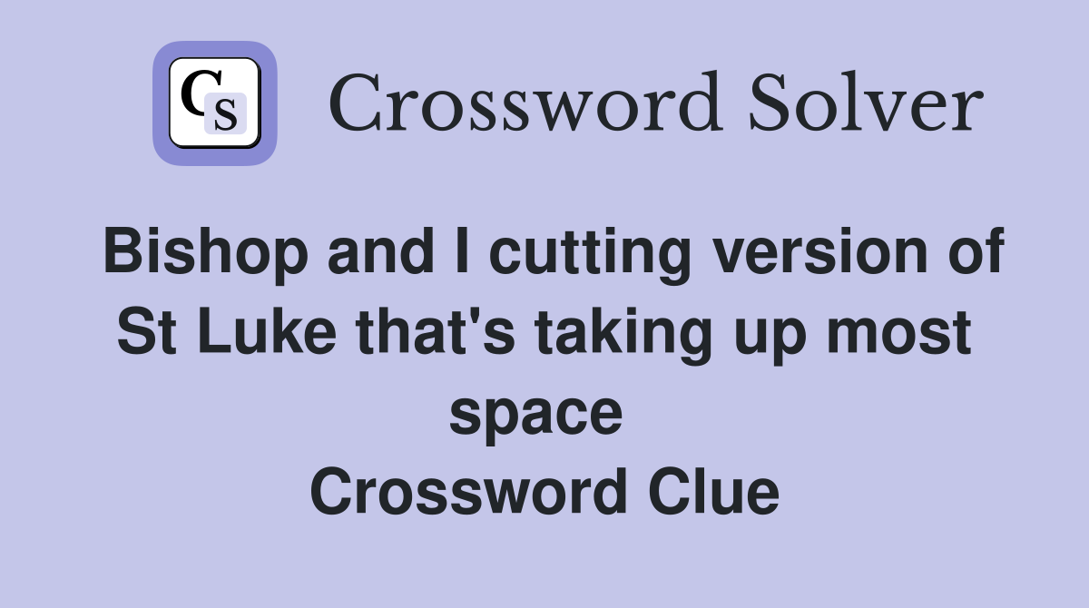 Bishop and I cutting version of St Luke that's taking up most space  Crossword Clue