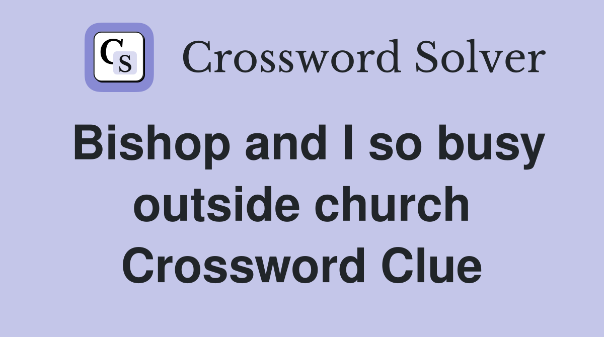 Bishop and I so busy outside church Crossword Clue