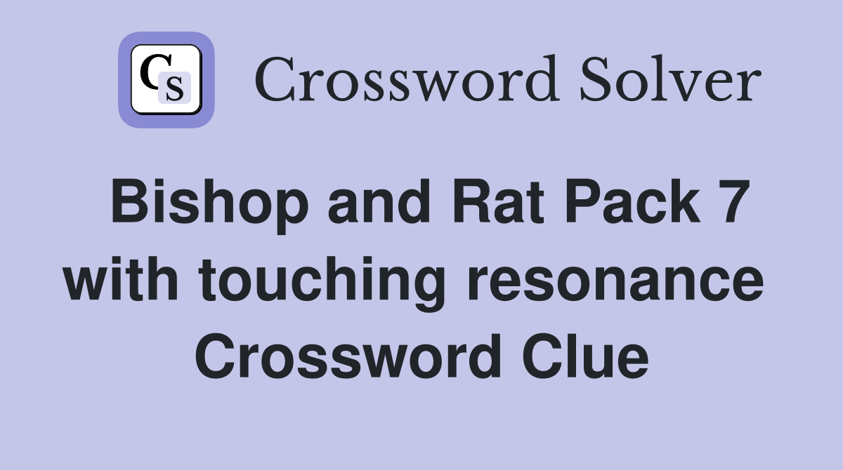 Bishop and Rat Pack 7 with touching resonance  Crossword Clue