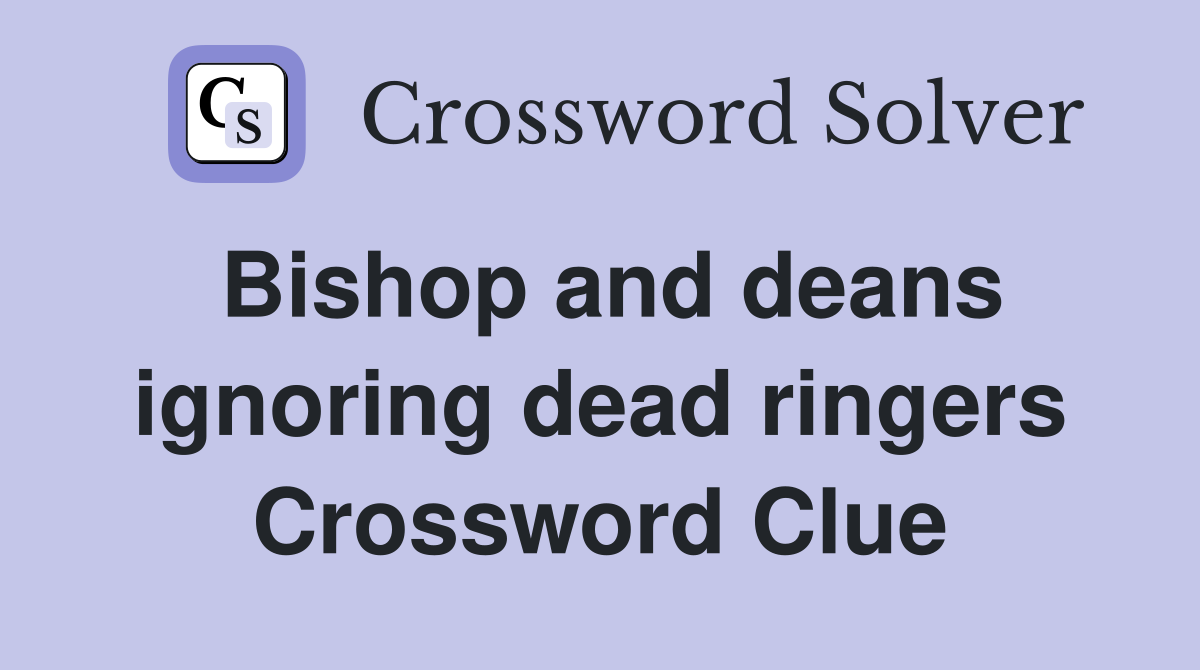 Bishop and deans ignoring dead ringers Crossword Clue