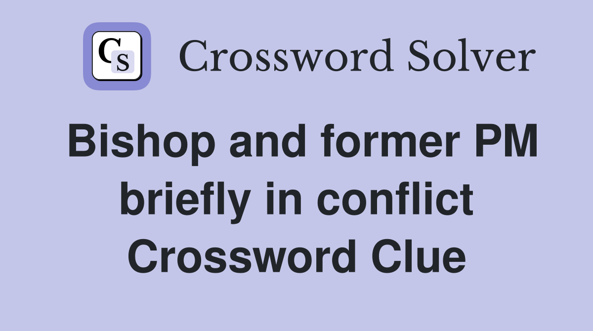 Bishop and former PM briefly in conflict Crossword Clue