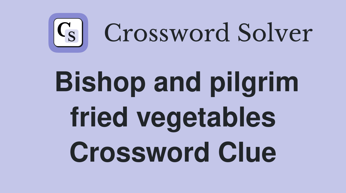 Bishop and pilgrim fried vegetables Crossword Clue