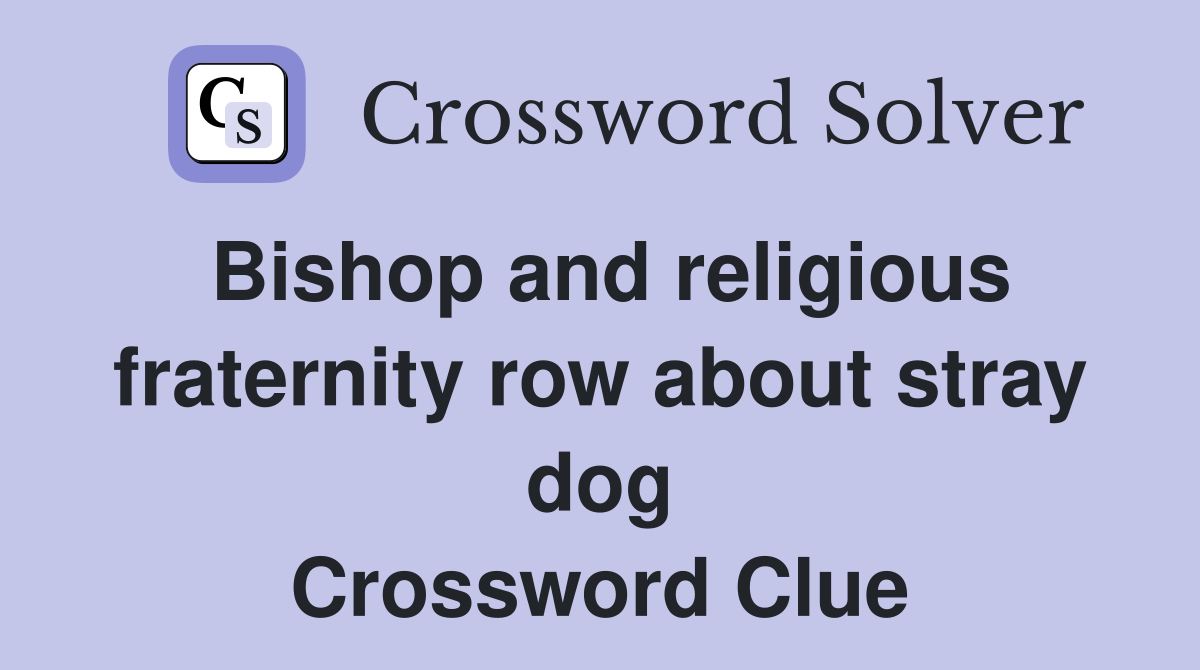 Bishop and religious fraternity row about stray dog Crossword Clue